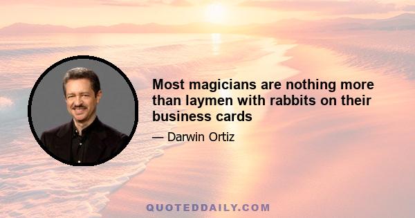 Most magicians are nothing more than laymen with rabbits on their business cards