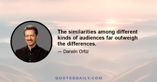 The similarities among different kinds of audiences far outweigh the differences.