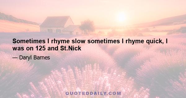 Sometimes I rhyme slow sometimes I rhyme quick, I was on 125 and St.Nick