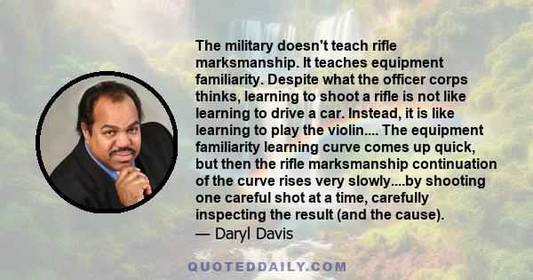 The military doesn't teach rifle marksmanship. It teaches equipment familiarity. Despite what the officer corps thinks, learning to shoot a rifle is not like learning to drive a car. Instead, it is like learning to play 