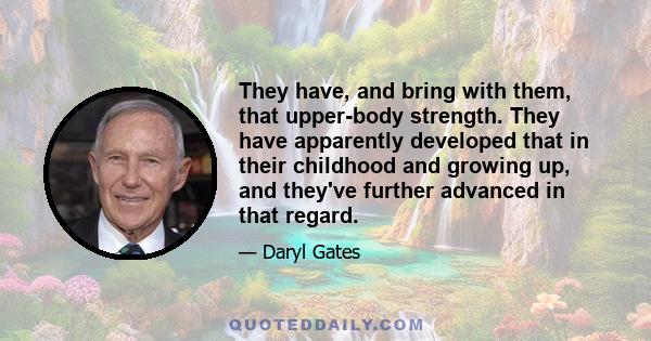 They have, and bring with them, that upper-body strength. They have apparently developed that in their childhood and growing up, and they've further advanced in that regard.