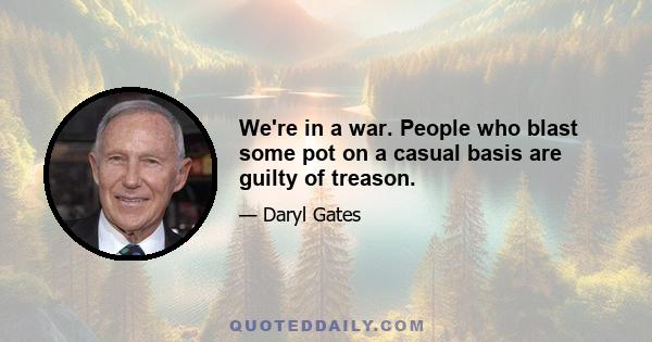 We're in a war. People who blast some pot on a casual basis are guilty of treason.