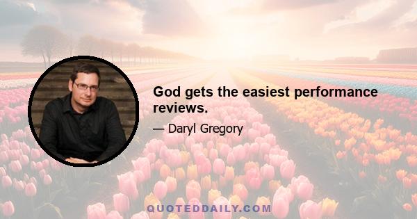 God gets the easiest performance reviews.