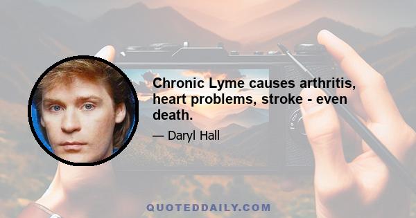 Chronic Lyme causes arthritis, heart problems, stroke - even death.