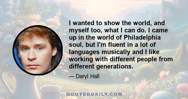 I wanted to show the world, and myself too, what I can do. I came up in the world of Philadelphia soul, but I'm fluent in a lot of languages musically and I like working with different people from different generations.