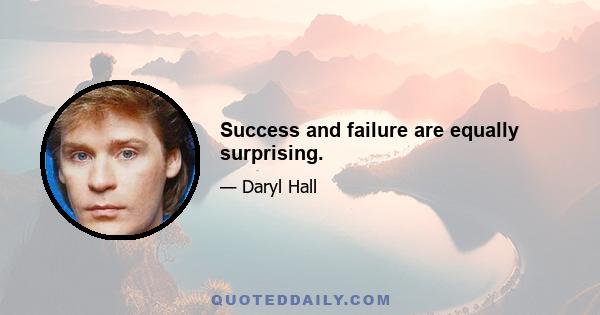 Success and failure are equally surprising.