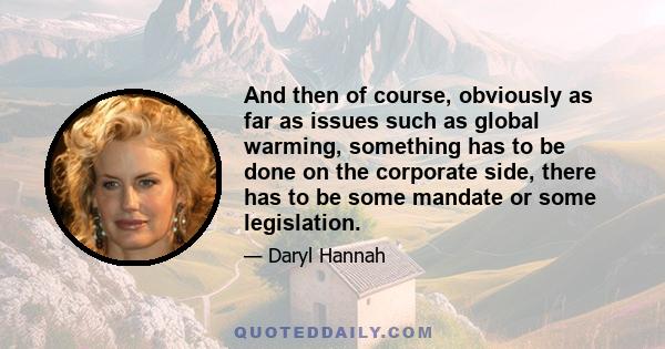 And then of course, obviously as far as issues such as global warming, something has to be done on the corporate side, there has to be some mandate or some legislation.