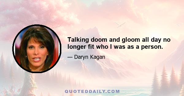 Talking doom and gloom all day no longer fit who I was as a person.