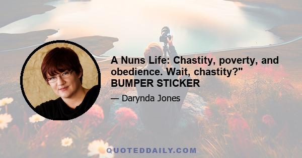 A Nuns Life: Chastity, poverty, and obedience. Wait, chastity? BUMPER STICKER