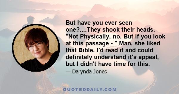 But have you ever seen one?....They shook their heads. Not Physically, no. But if you look at this passage -  Man, she liked that Bible. I'd read it and could definitely understand it's appeal, but I didn't have time