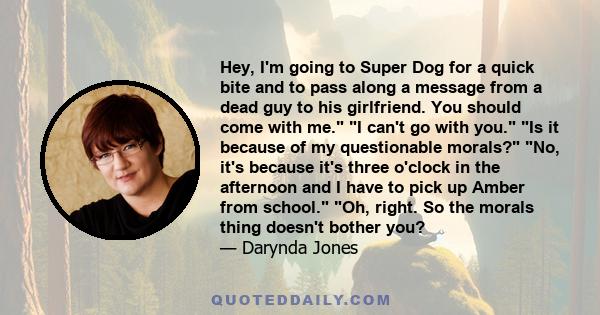 Hey, I'm going to Super Dog for a quick bite and to pass along a message from a dead guy to his girlfriend. You should come with me. I can't go with you. Is it because of my questionable morals? No, it's because it's