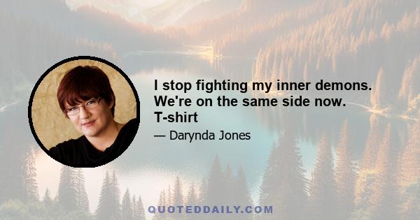 I stop fighting my inner demons. We're on the same side now. T-shirt