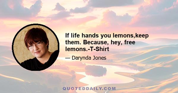 If life hands you lemons,keep them. Because, hey, free lemons.-T-Shirt