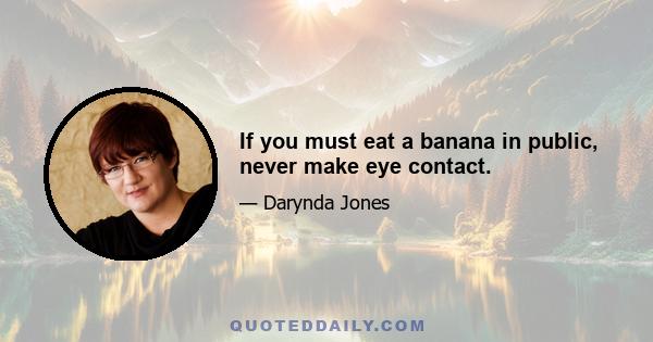 If you must eat a banana in public, never make eye contact.