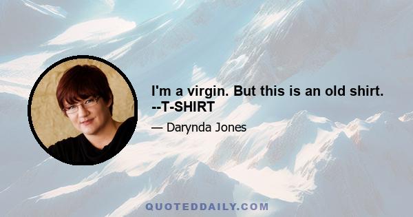 I'm a virgin. But this is an old shirt. --T-SHIRT