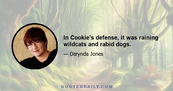 In Cookie's defense, it was raining wildcats and rabid dogs.