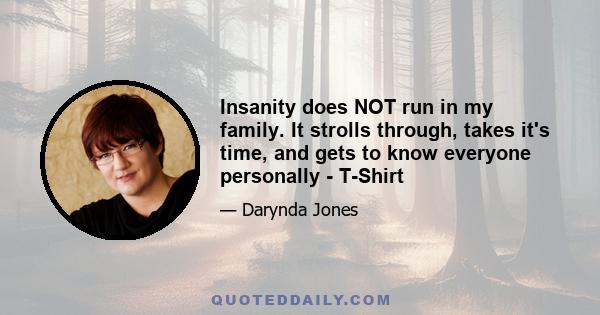 Insanity does NOT run in my family. It strolls through, takes it's time, and gets to know everyone personally - T-Shirt