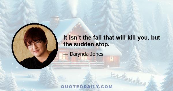 It isn’t the fall that will kill you, but the sudden stop.