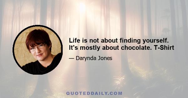 Life is not about finding yourself. It's mostly about chocolate. T-Shirt