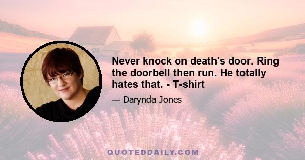 Never knock on death's door. Ring the doorbell then run. He totally hates that. - T-shirt