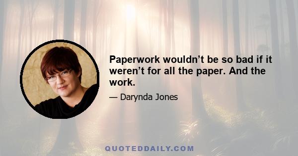 Paperwork wouldn’t be so bad if it weren’t for all the paper. And the work.