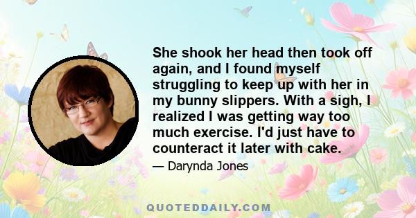 She shook her head then took off again, and I found myself struggling to keep up with her in my bunny slippers. With a sigh, I realized I was getting way too much exercise. I'd just have to counteract it later with cake.