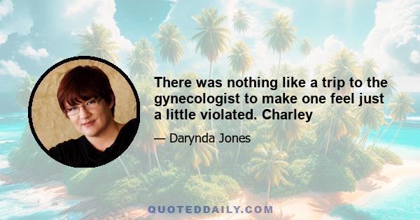 There was nothing like a trip to the gynecologist to make one feel just a little violated. Charley