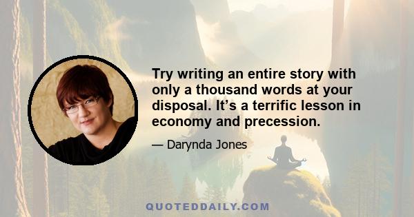 Try writing an entire story with only a thousand words at your disposal. It’s a terrific lesson in economy and precession.