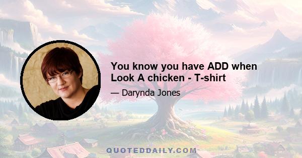 You know you have ADD when Look A chicken - T-shirt