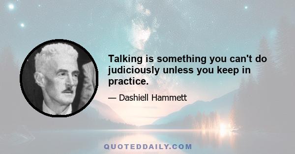 Talking is something you can't do judiciously unless you keep in practice.