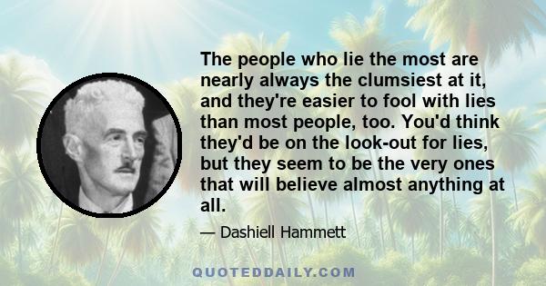 The people who lie the most are nearly always the clumsiest at it, and they're easier to fool with lies than most people, too. You'd think they'd be on the look-out for lies, but they seem to be the very ones that will