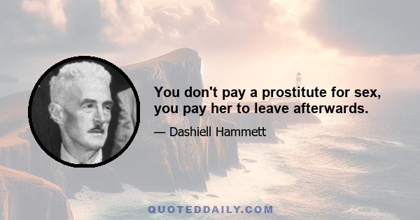 You don't pay a prostitute for sex, you pay her to leave afterwards.