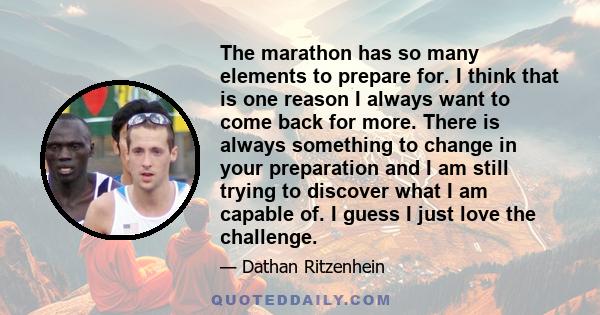 The marathon has so many elements to prepare for. I think that is one reason I always want to come back for more. There is always something to change in your preparation and I am still trying to discover what I am