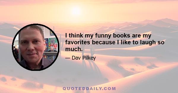 I think my funny books are my favorites because I like to laugh so much.