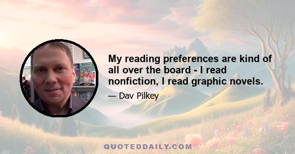 My reading preferences are kind of all over the board - I read nonfiction, I read graphic novels.