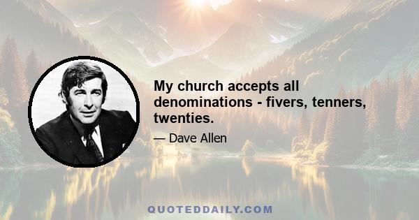 My church accepts all denominations - fivers, tenners, twenties.