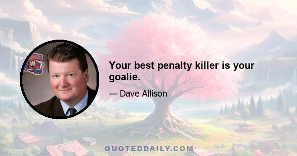 Your best penalty killer is your goalie.