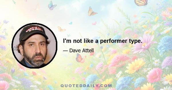 I'm not like a performer type.