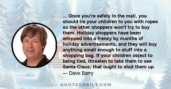 ... Once you're safely in the mall, you should tie your children to you with ropes so the other shoppers won't try to buy them. Holiday shoppers have been whipped into a frenzy by months of holiday advertisements, and