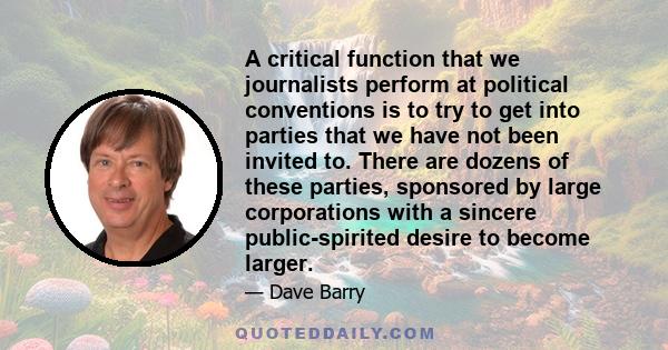 A critical function that we journalists perform at political conventions is to try to get into parties that we have not been invited to. There are dozens of these parties, sponsored by large corporations with a sincere