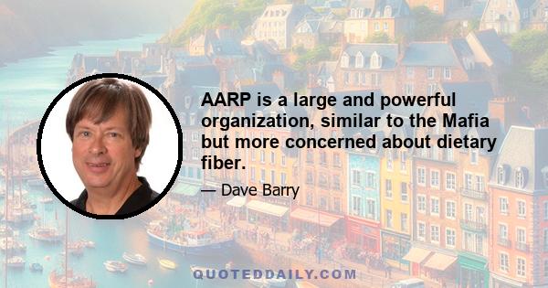 AARP is a large and powerful organization, similar to the Mafia but more concerned about dietary fiber.