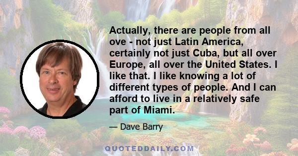 Actually, there are people from all ove - not just Latin America, certainly not just Cuba, but all over Europe, all over the United States. I like that. I like knowing a lot of different types of people. And I can