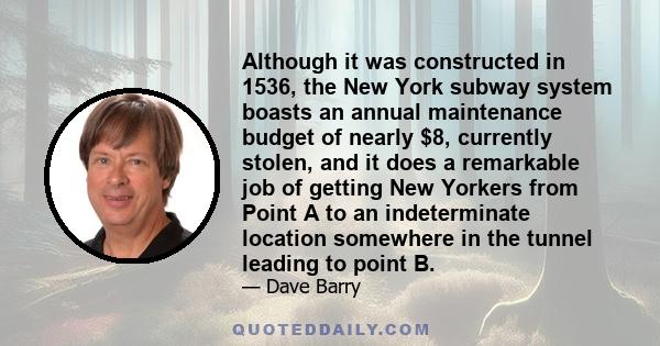Although it was constructed in 1536, the New York subway system boasts an annual maintenance budget of nearly $8, currently stolen, and it does a remarkable job of getting New Yorkers from Point A to an indeterminate