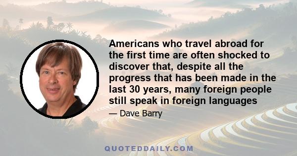 Americans who travel abroad for the first time are often shocked to discover that, despite all the progress that has been made in the last 30 years, many foreign people still speak in foreign languages