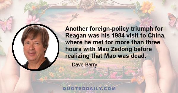 Another foreign-policy triumph for Reagan was his 1984 visit to China, where he met for more than three hours with Mao Zedong before realizing that Mao was dead.