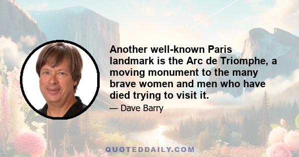 Another well-known Paris landmark is the Arc de Triomphe, a moving monument to the many brave women and men who have died trying to visit it.