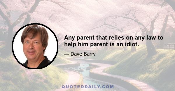 Any parent that relies on any law to help him parent is an idiot.