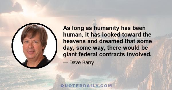 As long as humanity has been human, it has looked toward the heavens and dreamed that some day, some way, there would be giant federal contracts involved.