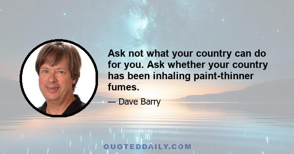 Ask not what your country can do for you. Ask whether your country has been inhaling paint-thinner fumes.