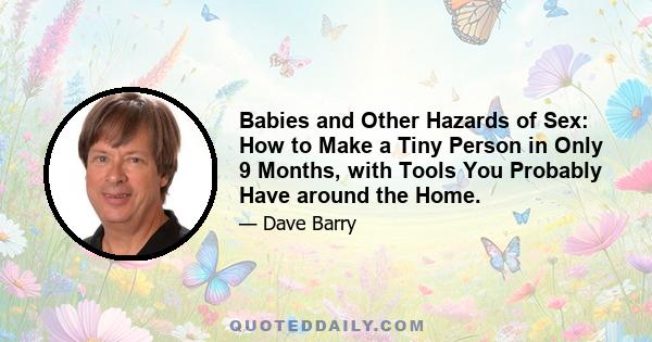 Babies and Other Hazards of Sex: How to Make a Tiny Person in Only 9 Months, with Tools You Probably Have around the Home.